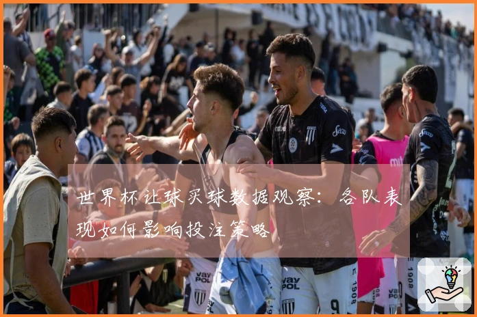 世界杯让球买球数据观察：各队表现如何影响投注策略