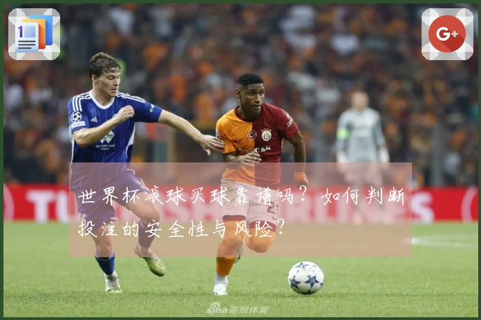 世界杯滚球买球靠谱吗？如何判断投注的安全性与风险？