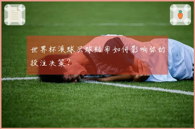 世界杯滚球买球赔率如何影响你的投注决策？