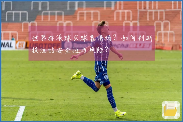 世界杯滚球买球靠谱吗?如何判断投注的安全性与风险?
